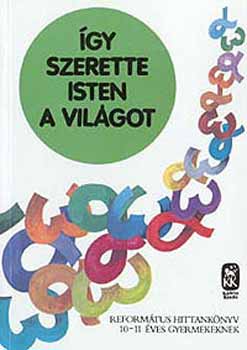 Vladár Gábor: Így szerette Isten a világot - Református hittankönyv 10-11 éveseknek