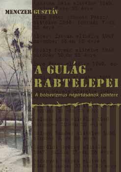 Menczer Gusztáv: A Gulág rabtelepei - A bolsevizmus gyilkolásának terepe