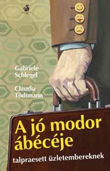 Schlegel, Gabrielle, Tödtmann, Claudia: A jó modor ábécéje - talpraesett üzletembereknek