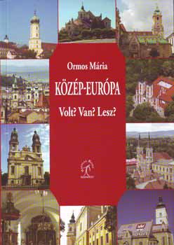 Ormos Mária: Közép-Európa - Volt? Van? Lesz?