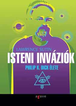 Lawrence Sutin: Isteni inváziók - Philip K. Dick élete