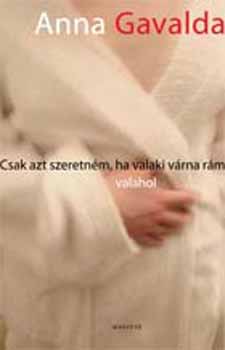 Anna Gavalda: Csak azt szeretném, ha valaki várna rám valahol