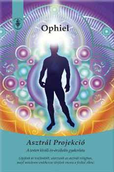 Ophiel: Asztrál projekció - A testen kívüli én-érzékelés gyakorlata