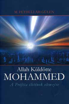 M. Fethullah Gülen: Allah küldötte Mohammed - A Próféta életének elemzése