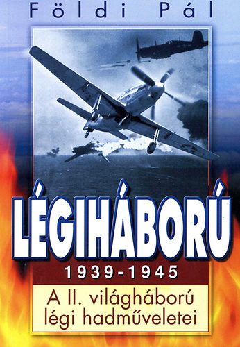 Földi Pál: Légiháború 1939-1945 - A II. világháború légi hadműveletei