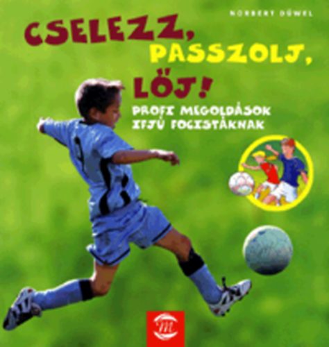Norbert Düwel: Cselezz, passzolj, lőj! (Profi megoldások ifjú focistáknak)