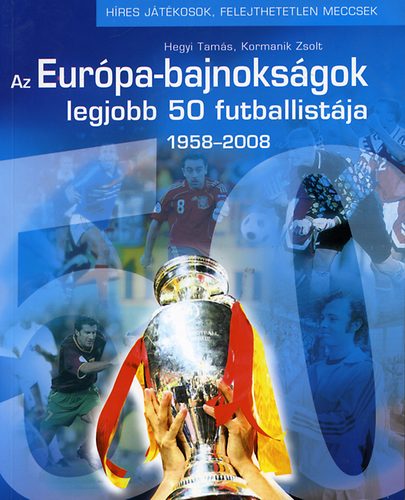 Kormanik Zsolt Hegyi Tamás: Az Európa-bajnokságok legjobb 50 futballistája