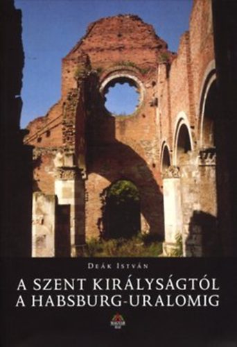 Deák István: A Szent Királyságtól a Habsburg-uralomig