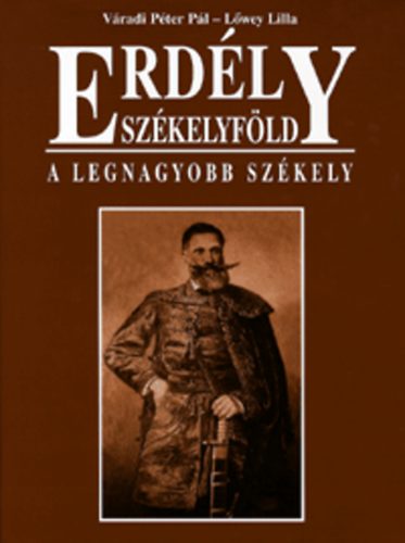 Váradi Péter Pál; Lőwey Lilla: Erdély - Székelyföld - A legnagyobb Székely