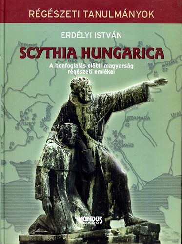 Erdélyi István: Scythia Hungarica - A honfoglalás előtti magyarság régészeti emlékei