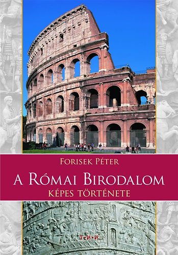 Forisek Péter: A Római Birodalom képes története