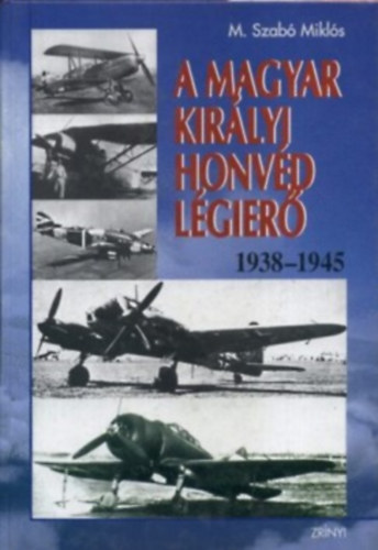 M. Szabó Miklós: A Magyar Királyi Honvéd Légierő 1938-1945