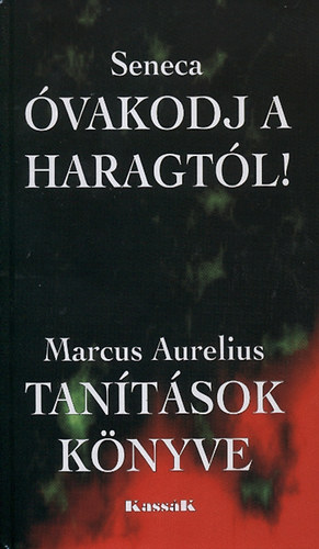 Marcus Aurelius; Lucius Annaeus Seneca: Óvakodj a haragtól! - Tanítások könyve