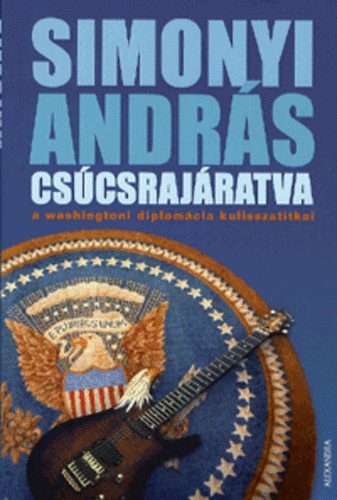 Simonyi András: Csúcsrajáratva - A washingtoni diplomácia kulisszatitkai