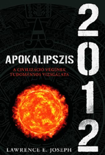 Lawrence E. Joseph: Apokalipszis 2012 - A civilizáció végének tudományos vizsgálata