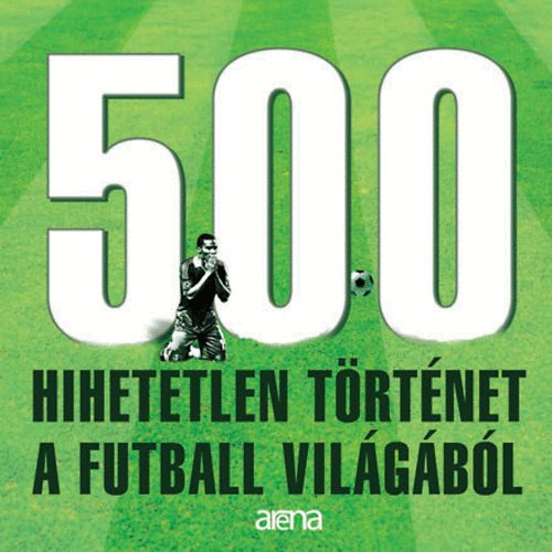 : 500 hihetetlen történet a futball világából