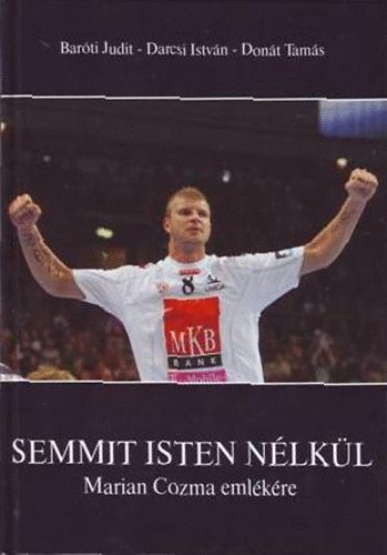 Baróti Judit; Darcsi István; Donát Tamás: Semmit Isten nélkül - Marian Cozma emlékére