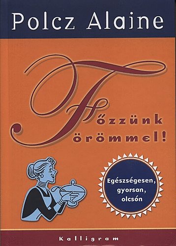 Polcz Alaine: Főzzünk örömmel!