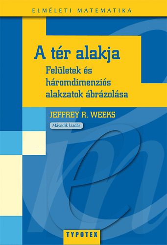 Weeks, Jeffreyr.: A tér alakja - Felületek és háromdimenziós alakzatok ábrázolása