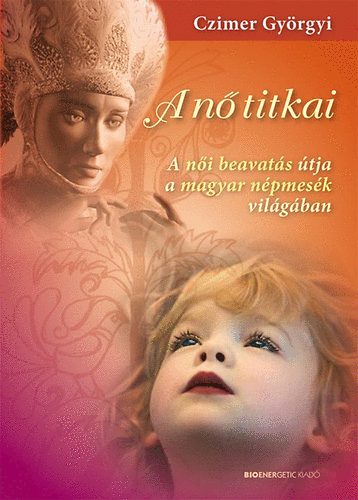 Czimer Györgyi: A nő titkai - A női beavatás útja a magyar népmesék világában