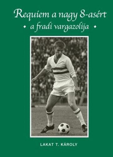 Lakat T. Károly: Requiem a nagy 8-asért - A fradisták vargazolija