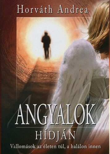 Horváth Andrea: Angyalok hídján - Vallomások az életen túl, a halálon innen