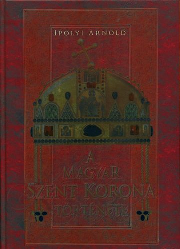 Ipolyi Arnold: A Magyar Szent Korona története