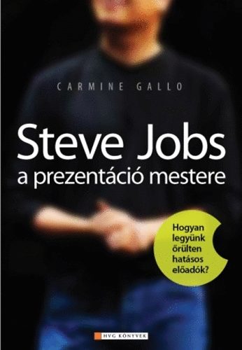 Carmine Gallo: Steve Jobs a prezentáció mestere - Hogyan legyünk őrülten hatásos előadók