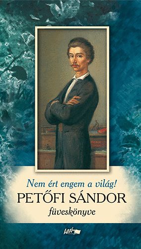 Petőfi Sándor: Nem ért engem a világ! - Petőfi Sándor füveskönyve