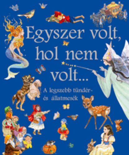 : Egyszer volt, hol nem volt... A legszebb tündér- és állatmesék