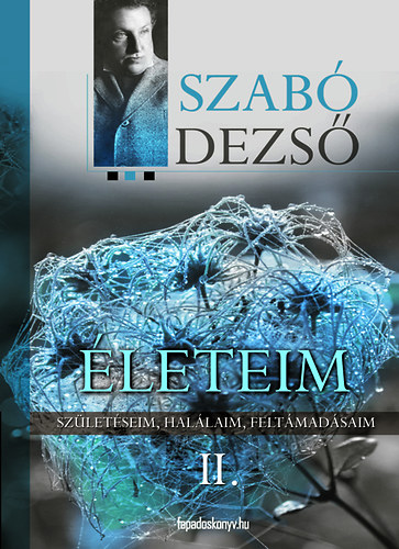 Szabó Dezső: Életeim II.- Születéseim, halálaim, feltámadásaim