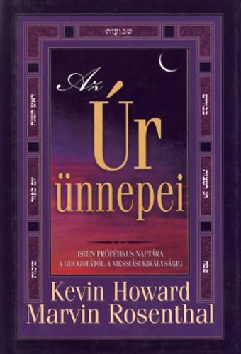 Kevin Howard; Marvin Rosenthal: Az Úr ünnepei - Isten prófétikus naptára a Golgotától a Messiási királyságig