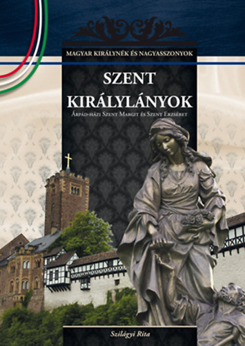Szilágyi Rita: Szent királylányok - Árpád-házi Szent Margit és Szent Erzsébet