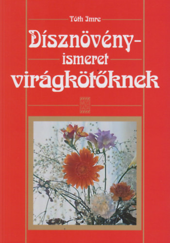 Tóth Imre: Dísznövényismeret virágkötőknek