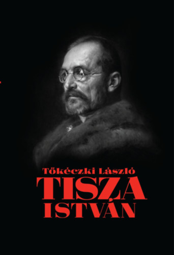 Tőkéczki László: Tisza István eszmei, politikai arca