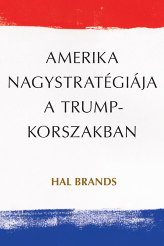 Hal Brands: Amerika nagystratégiája a Trump-korszakban