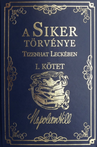 Napoleon Hill: A Siker Törvénye Tizenhat Leckében I. kötet