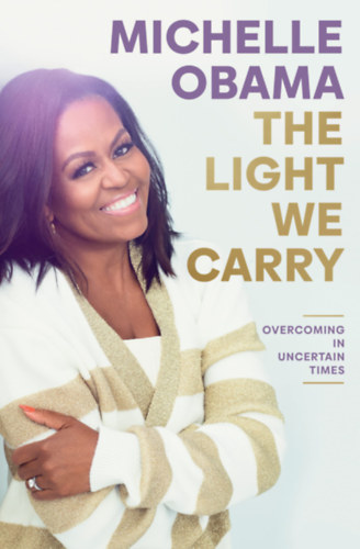 Michelle Obama: The Light We Carry: Overcoming In Uncertain Times