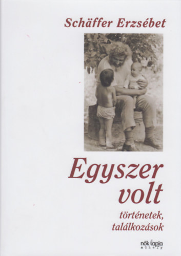 Schäffer Erzsébet: Egyszer volt - Történetek, találkozások